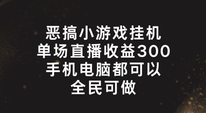 恶搞小游戏挂机,单场直播300+,全民可操作【揭秘】-九才资源网
