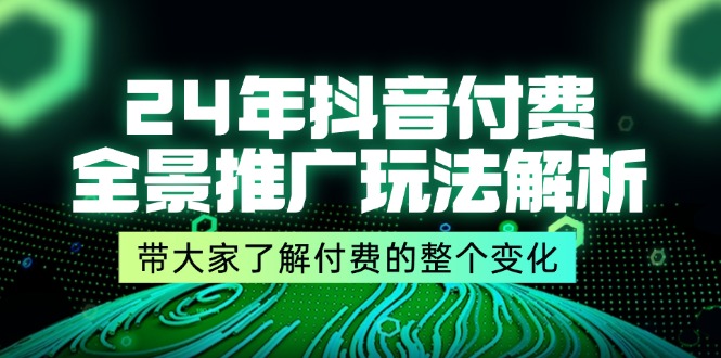 (11801期)24年抖音付费 全景推广玩法解析,带大家了解付费的整个变化 (9节课)-九才资源网
