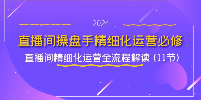 直播间操盘手精细化运营必修,直播间精细化运营全流程解读 (11节)-九才资源网