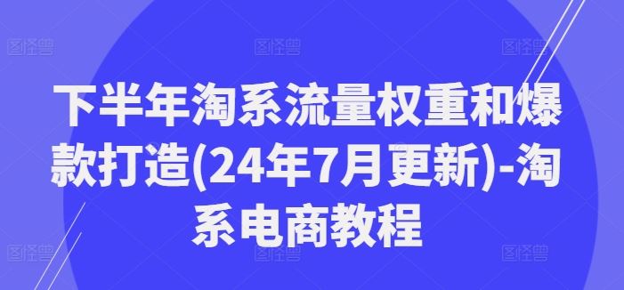 下半年淘系流量权重和爆款打造(24年7月更新)-淘系电商教程-九才资源网