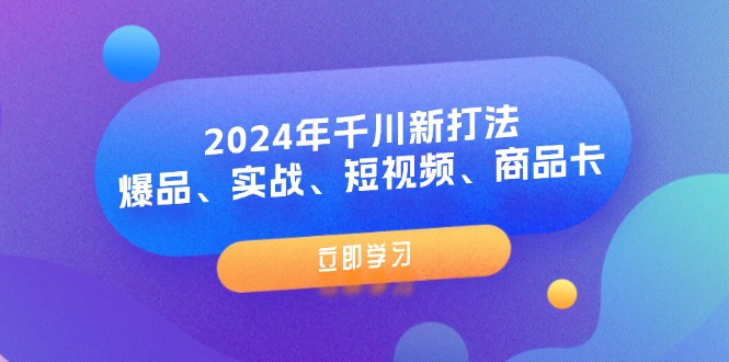 (11875期)2024年千川新打法:爆品、实战、短视频、商品卡(8节课)-九才资源网