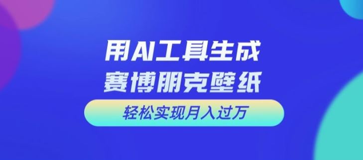 用AI工具设计赛博朋克壁纸,轻松实现月入万+【揭秘】-九才资源网
