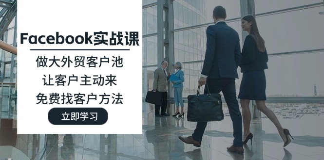 (11913期)Facebook实战课:做大外贸客户池,让客户主动来,免费找客户方法-九才资源网