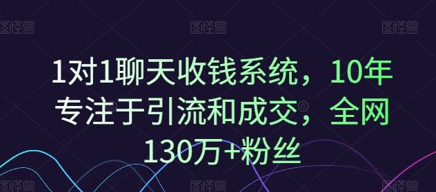 1对1聊天收钱系统,10年专注于引流和成交,全网130万+粉丝-九才资源网