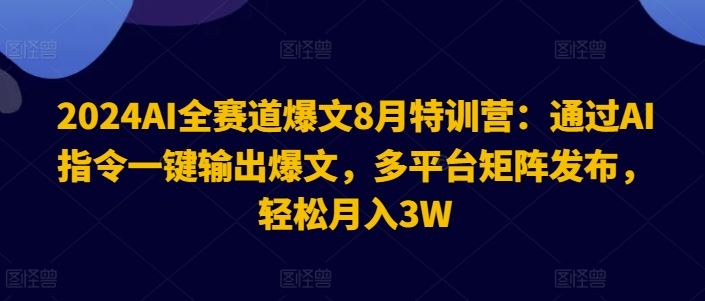 2024AI全赛道爆文8月特训营:通过AI指令一键输出爆文,多平台矩阵发布,轻松月入3W【揭秘】-九才资源网