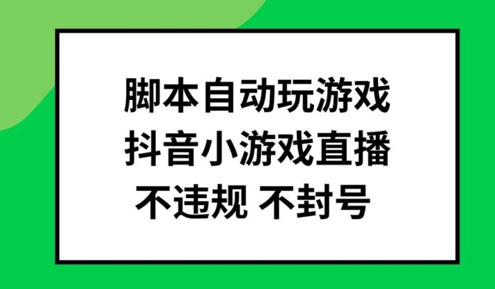 脚本自动玩游戏,抖音小游戏直播,不违规不封号可批量做【揭秘】-九才资源网