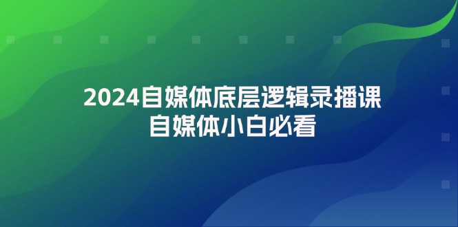 (12053期)2024自媒体底层逻辑录播课,自媒体小白必看-九才资源网