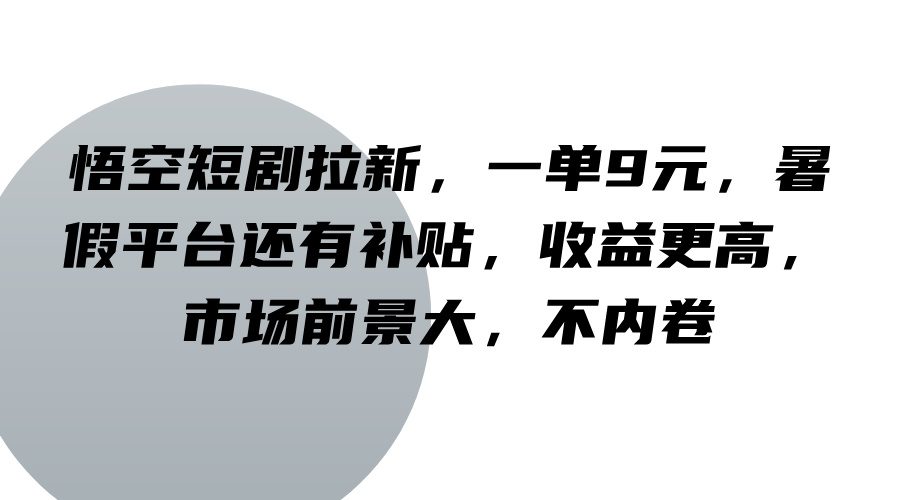 悟空短剧拉新,一单9元,暑假平台还有补贴,收益更高,市场前景大,不内卷-九才资源网