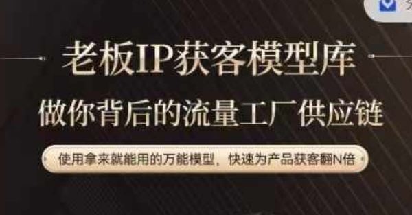 老板IP流量供应链,动作越少,账号越好,使用拿来就能用的万能模型,快速为产品获客翻N倍-九才资源网