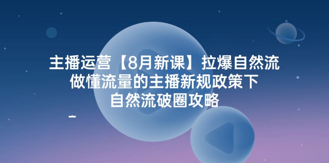 (12094期)主播运营【8月新课】拉爆自然流,做懂流量的主播新规政策下,自然流破…-九才资源网