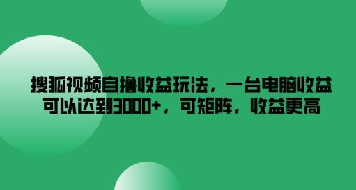 搜狐视频自撸收益玩法,一台电脑收益可以达到3k+,可矩阵,收益更高【揭秘】-九才资源网