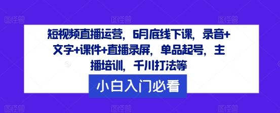 短视频直播运营,6月底线下课,录音+文字+课件+直播录屏,单品起号,主播培训,千川打法等-九才资源网