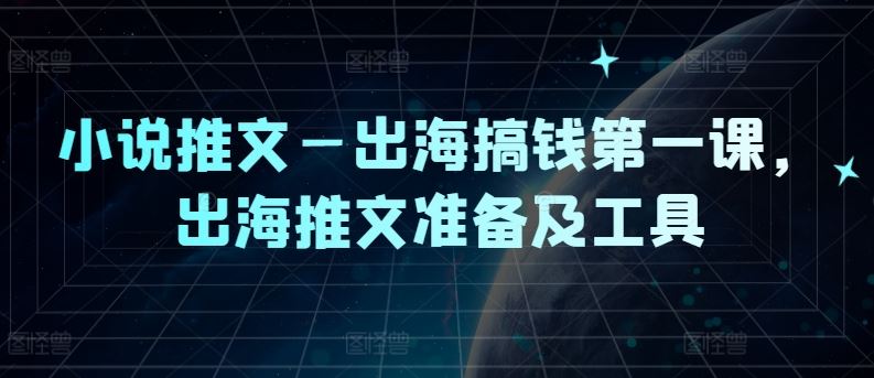 小说推文—出海搞钱第一课,出海推文准备及工具-九才资源网