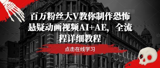 百万粉丝大V教你制作恐怖悬疑动画视频AI+AE,全流程详细教程-九才资源网