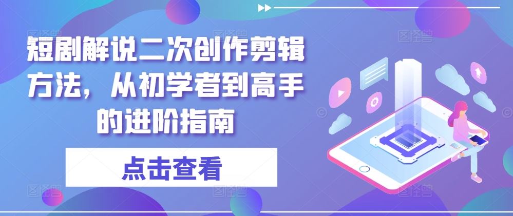 短剧解说二次创作剪辑方法,从初学者到高手的进阶指南-九才资源网