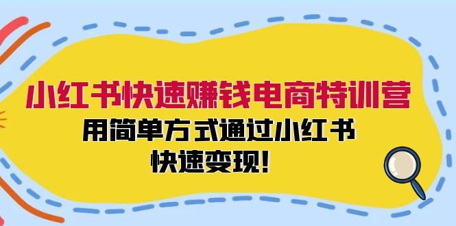 小红书快速赚钱电商特训营:用简单方式通过小红书快速变现!(55节)-九才资源网