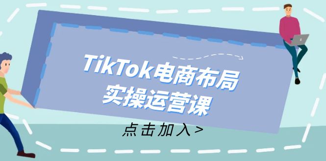(12156期)TikTok电商布局实操运营课:从新手到精通,成为TikTok带货运营高手-九才资源网