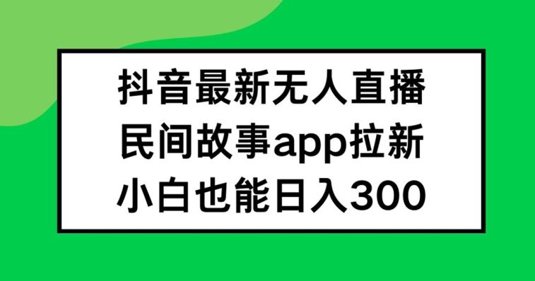 抖音无人直播,民间故事APP拉新,小白也能日入300+【揭秘】-九才资源网