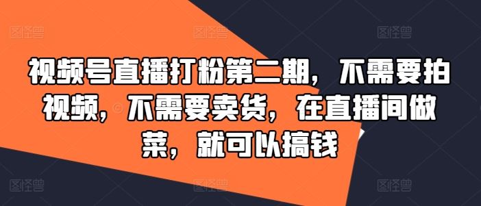 视频号直播打粉第二期,不需要拍视频,不需要卖货,在直播间做菜,就可以搞钱-九才资源网