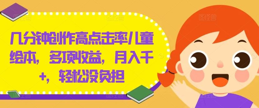几分钟创作高点击率儿童绘本,多项收益,月入千+,轻松没负担【揭秘】-九才资源网