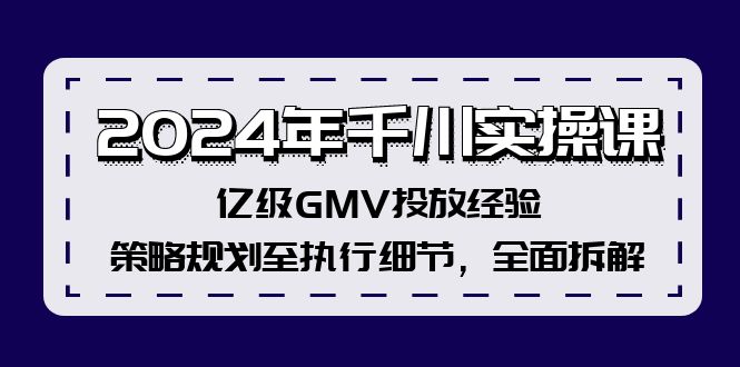 (12189期)2024年千川实操课,亿级GMV投放经验,策略规划至执行细节,全面拆解-九才资源网