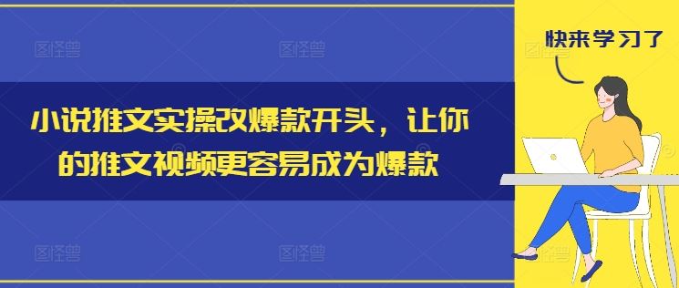 小说推文实操改爆款开头,让你的推文视频更容易成为爆款-九才资源网
