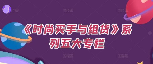 《时尚买手与组货》系列五大专栏,买货只是的个环节,如何做好预算、分配OTB等等才是关键
