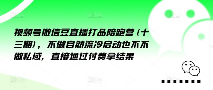 视频号微信豆直播打品陪跑营(十三期),做不自流然冷动启也不不做私域,接直通付过费拿结果-九才资源网