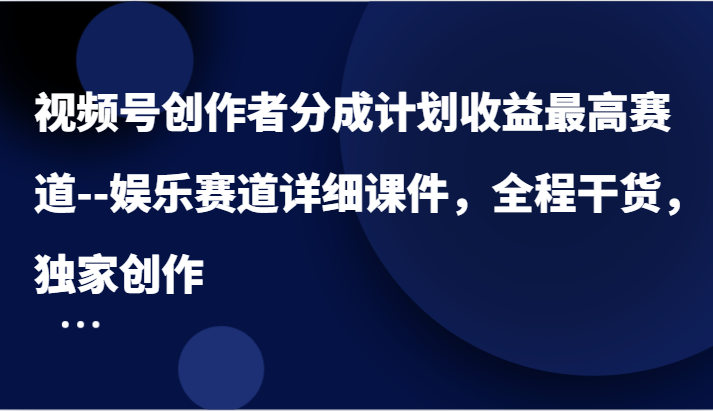 视频号创作者分成计划收益最高赛道–娱乐赛道详细课件,全程干货,独家创作-九才资源网