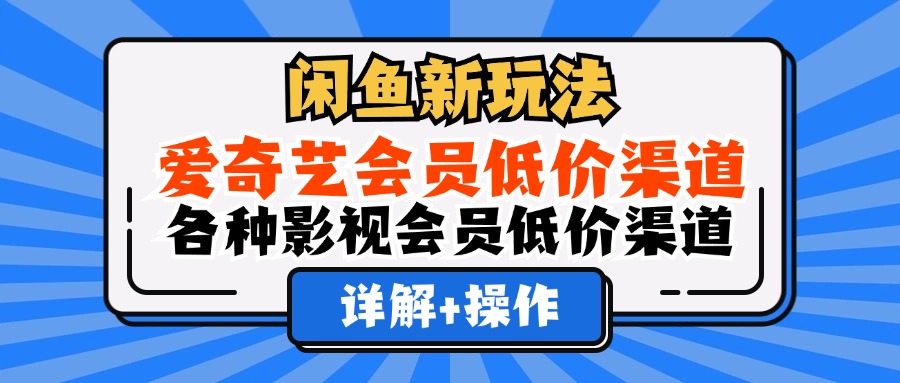 (12320期)闲鱼新玩法,爱奇艺会员低价渠道,各种影视会员低价渠道详解-九才资源网