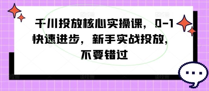 千川投放核心实操课,0-1快速进步,新手实战投放,不要错过-九才资源网