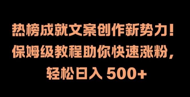 热榜成就文案创作新势力,保姆级教程助你快速涨粉,轻松日入 500+【揭秘】