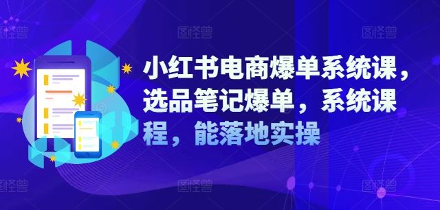 小红书电商爆单系统课,选品笔记爆单,系统课程,能落地实操-九才资源网