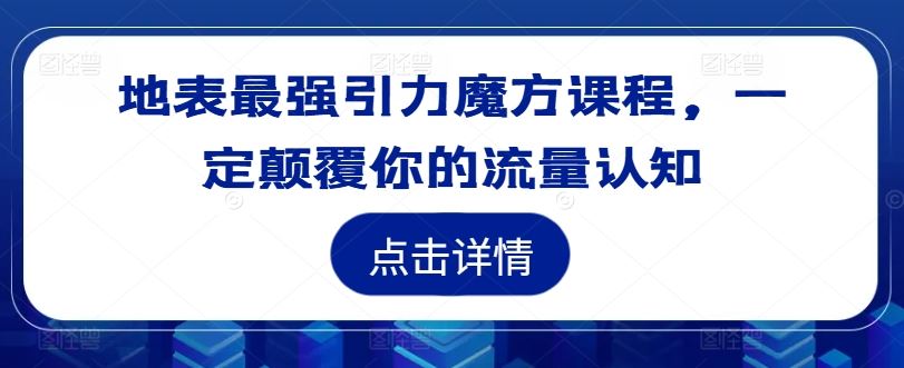 地表最强引力魔方课程,一定颠覆你的流量认知-九才资源网