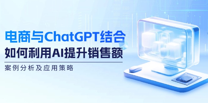 电商与ChatGPT结合:如何利用AI提升销售额,案例分析及应用策略-九才资源网