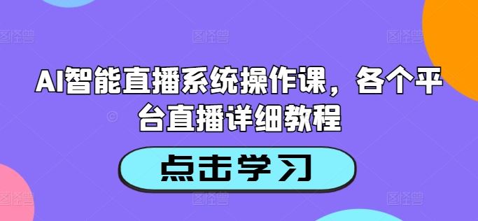 AI智能直播系统操作课,各个平台直播详细教程-九才资源网