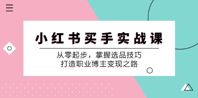 (12508期)小 红 书 买手实战课:从零起步,掌握选品技巧,打造职业博主变现之路-九才资源网