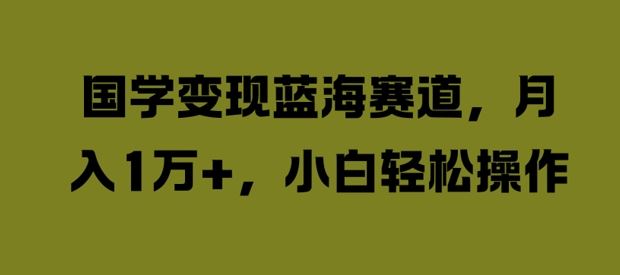 国学变现蓝海赛道,月入1W+,小白轻松操作【揭秘】-九才资源网