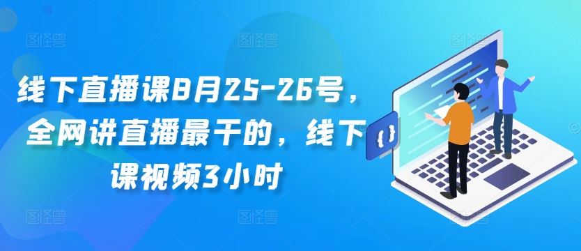 线下直播课8月25-26号,全网讲直播最干的,线下课视频3小时-九才资源网