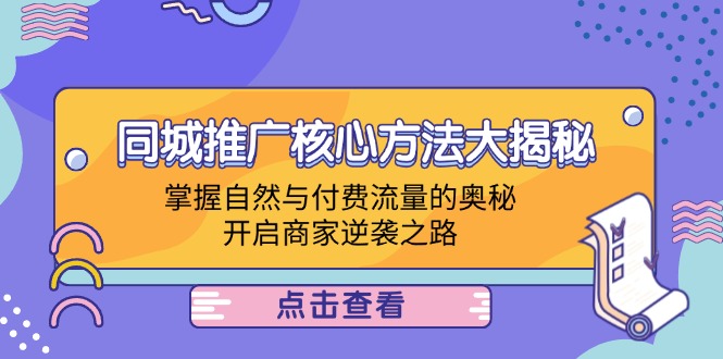 (12574期)同城推广核心方法大揭秘:掌握自然与付费流量的奥秘,开启商家逆袭之路-九才资源网