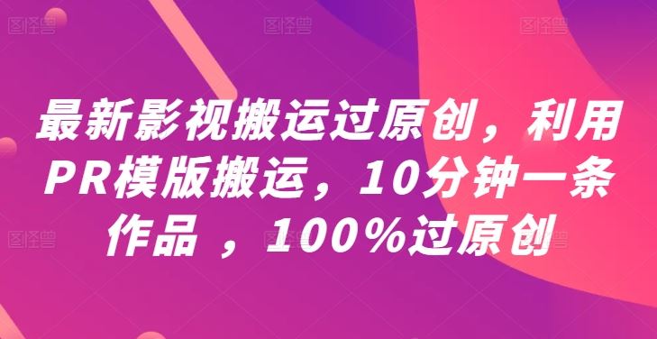 最新影视搬运过原创,利用PR模版搬运,10分钟一条作品 ,100%过原创【教程+PR模板】-九才资源网
