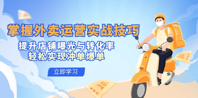 (12587期)掌握外卖运营实战技巧,提升店铺曝光与转化率,轻松实现冲单爆单-九才资源网