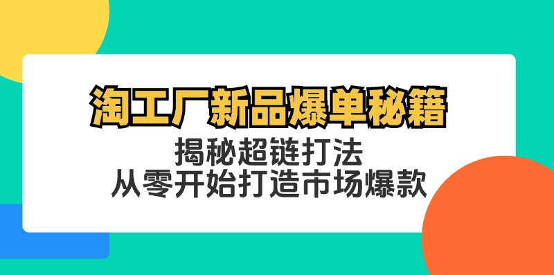 (12600期)淘工厂新品爆单秘籍:揭秘超链打法,从零开始打造市场爆款-九才资源网