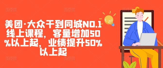 美团·大众干到同城NO.1线上课程,客量增加50%以上起,业绩提升50%以上起-九才资源网