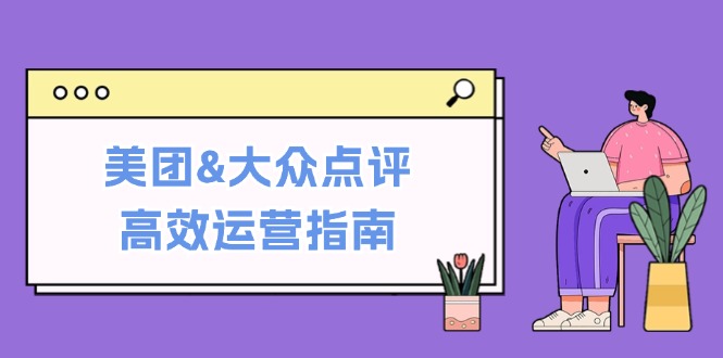 美团&大众点评高效运营指南:从平台基础认知到提升销量的实用操作技巧-九才资源网