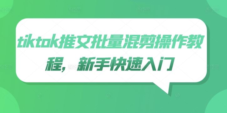 tiktok推文批量混剪操作教程,新手快速入门-九才资源网
