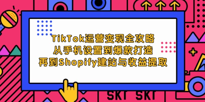 (12622期)TikTok运营变现全攻略:从手机设置到爆款打造,再到Shopify建站与收益提取-九才资源网