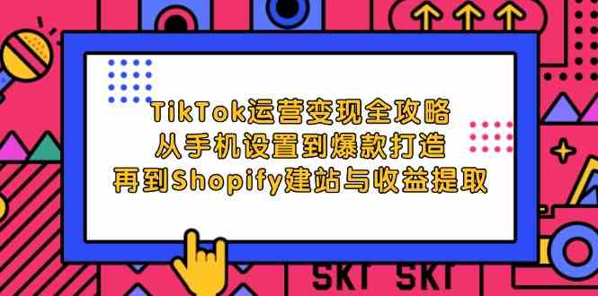 TikTok运营变现全攻略:从手机设置到爆款打造,再到Shopify建站与收益提取-九才资源网