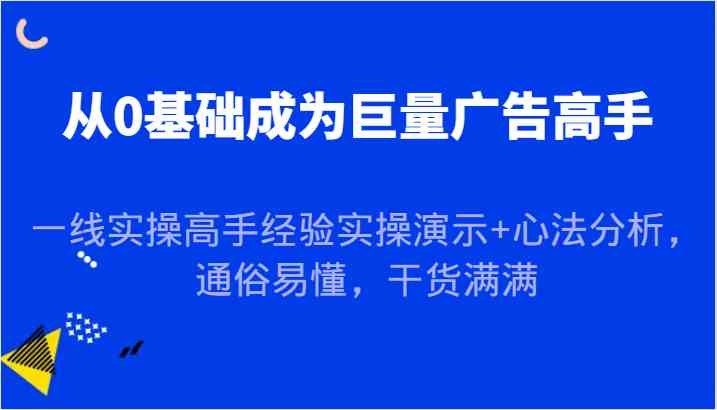 从0基础成为巨量广告高手,一线实操高手经验实操演示+心法分析,通俗易懂,干货满满-九才资源网