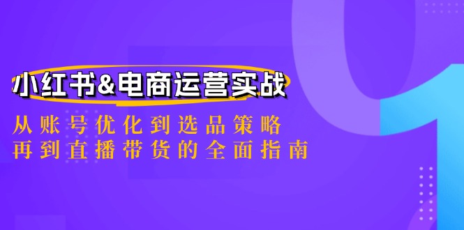 (12670期)小红书&电商运营实战:从账号优化到选品策略,再到直播带货的全面指南-九才资源网